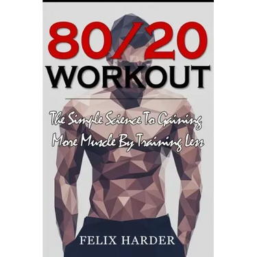 Workout: 80/20 Workout: The Simple Science To Gaining More Muscle By Training Less (Workout Routines, Workout Books, Workout Pl