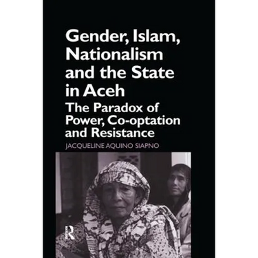 Gender, Islam, Nationalism and the State in Aceh: The Paradox of Power, Co-Optation and Resistance