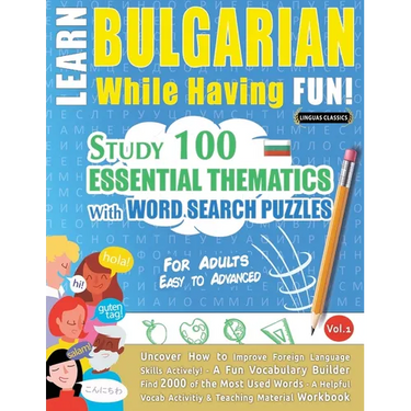 Learn Bulgarian While Having Fun! - For Adults: Easy to Advanced - Study 100 Essential Thematics with Word Search Puzzles - Vol.1