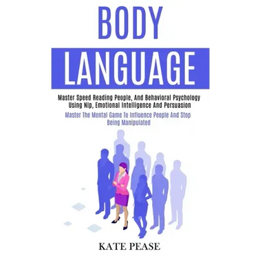 Body Language: Master Speed Reading People, and Behavioral Psychology Using Nlp, Emotional Intelligence and Persuasion (Master the Me