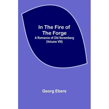 In The Fire Of The Forge; A Romance of Old Nuremberg (Volume VIII)