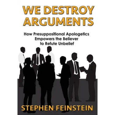 We Destroy Arguments: How presuppositional apologetics empowers the believer to refute unbelief