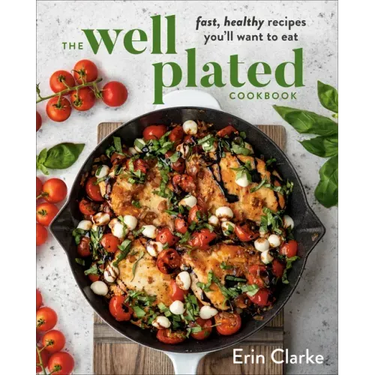 The Well Plated Cookbook: Fast, Healthy Recipes You'll Want to Eat