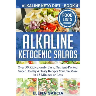 Alkaline Ketogenic Salads: Over 50 Ridiculously Easy, Nutrient-Packed, Super Healthy & Tasty Recipes You Can Make in 15 Minutes or Less