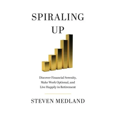 Spiraling Up: Discover Financial Serenity, Make Work Optional, and Live Happily in Retirement
