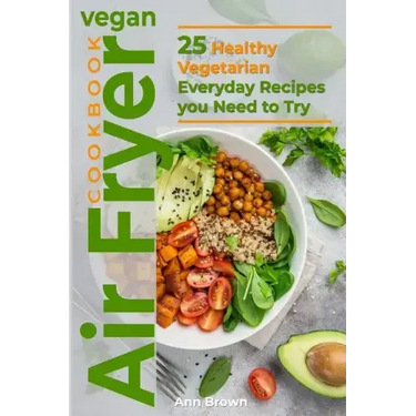 Vegan Air Fryer Cookbook: 25 Healthy Vegetarian Everyday Recipes you Need to Try