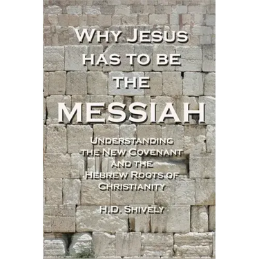 Why Jesus has to be the Messiah: Understanding the New Covenant and the Hebrew Roots of Christianity