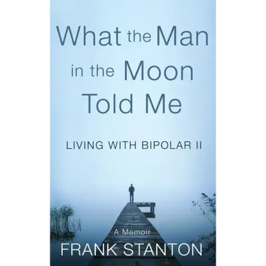 What the Man in the Moon Told Me: Living With Bipolar II A Memoir