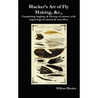 Blacker's Art of Fly Making, &C., Comprising Angling, & Dyeing of Colours, with Engravings of Salmon & Trout Flies.
