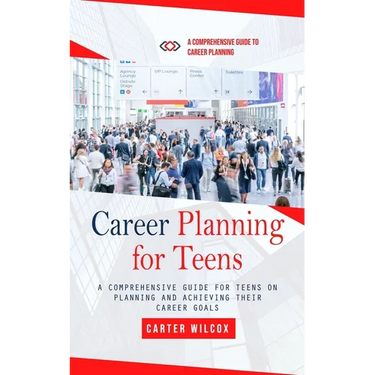 Career Planning for Teens: A Comprehensive Guide to Career Planning (A Comprehensive Guide for Teens on Planning and Achieving Their Career Goals)