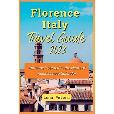 Florence Italy Travel Guide 2023: Immerse Yourself in the Heart of Renaissance Splendor