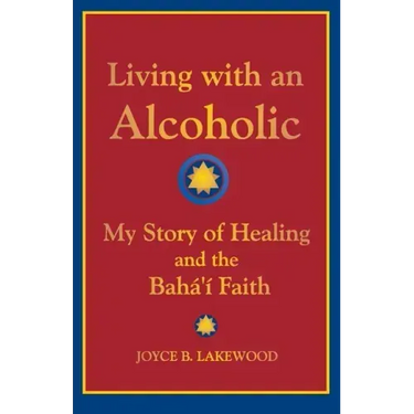 Living with an Alcoholic: My Story of Healing and the Baha'i Faith