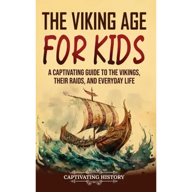 The Viking Age for Kids: A Captivating Guide to the Vikings, Their Raids, and Everyday Life