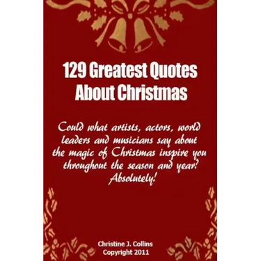 129 Greatest Quotes About Christmas: Could what artists, actors and world leaders say about the magic of Christmas inspire you throughout the season a