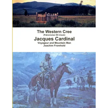 The Western Cree (Pakisimotan Wi Iniwak) - Jacques Cardinal: Voyageur and Mountain Man