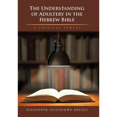 The Understanding of Adultery in the Hebrew Bible: A Critical Survey