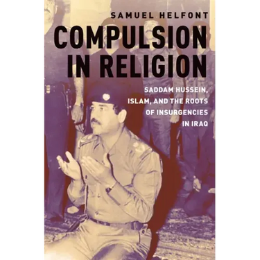 Compulsion in Religion: Saddam Hussein, Islam, and the Roots of Insurgencies in Iraq