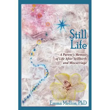 Still Life, A Parent's Memoir of Life After Stillbirth and Miscarriage