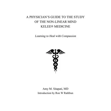 A Physician's Guide to the Study of the Non-Linear Mind - Kelee(R) Medicine: Learning to Heal with Compassion