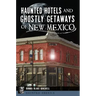 Haunted Hotels and Ghostly Getaways of New Mexico