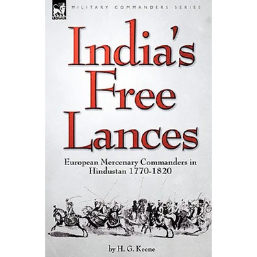 India's Free Lances: European Mercenary Commanders in Hindustan 1770-1820