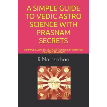 A Simple Guide to Vedic Astro Science with Prasnam Secrets: A Simple Guide to Vedic Astrology, Prasnam & 108 Vedic Remedies