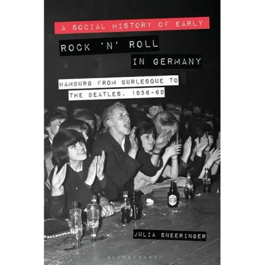 A Social History of Early Rock 'n' Roll in Germany Hamburg from Burlesque to The Beatles, 1956-69