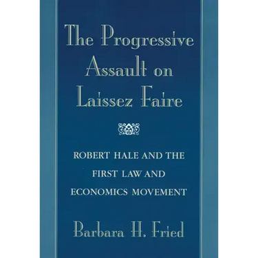 The Progressive Assault on Laissez Faire: Robert Hale and the First Law and Economics Movement
