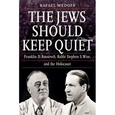 The Jews Should Keep Quiet: Franklin D. Roosevelt, Rabbi Stephen S. Wise, and the Holocaust