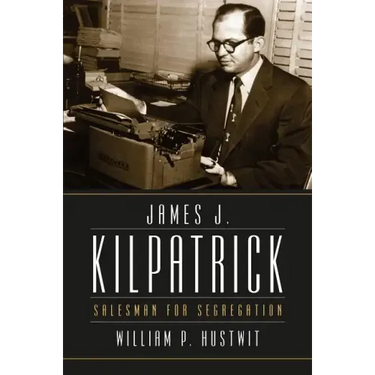James J. Kilpatrick: Salesman for Segregation