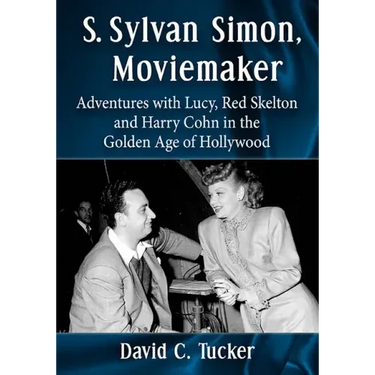 S. Sylvan Simon, Moviemaker: Adventures with Lucy, Red Skelton and Harry Cohn in the Golden Age of Hollywood