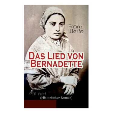 Das Lied von Bernadette (Historischer Roman): Das Wunder der Bernadette Soubirous von Lourdes - Bekannteste Heiligengeschichte des 20. Jahrhunderts