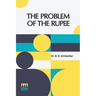 The Problem Of The Rupee: Its Origins And Its Solution