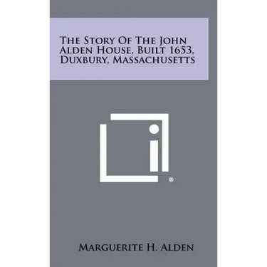 The Story of the John Alden House, Built 1653, Duxbury, Massachusetts