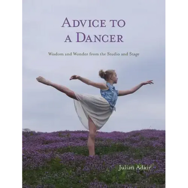Advice to a Dancer: Wisdom and Wonder from the Studio and Stage