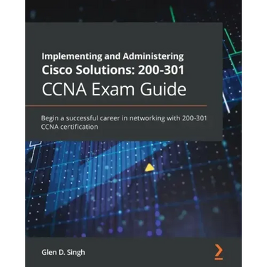 Implementing and Administering Cisco Solutions 200-301 CCNA Exam Guide: Begin a successful career in networking with 200-301 CCNA certification