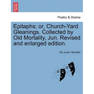 Epitaphs; Or, Church-Yard Gleanings. Collected by Old Mortality, Jun. Revised and Enlarged Edition.