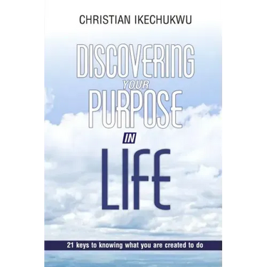 Discovering Your Purpose In Life: 21 Keys to knowing what you were created to do