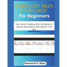 American Sign Language for Beginners: Your Guide To Signing With Confidence: A step by step Guide to learning ASL in 30 days.