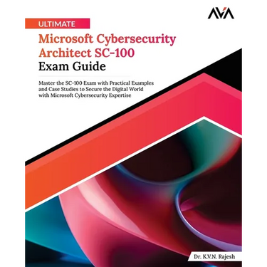 Ultimate Microsoft Cybersecurity Architect SC-100 Exam Guide: Master the SC-100 Exam with Practical Examples and Case Studies to Secure the Digital Wo