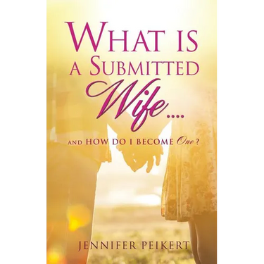 What Is a Submitted Wife......and How Do I Become One?