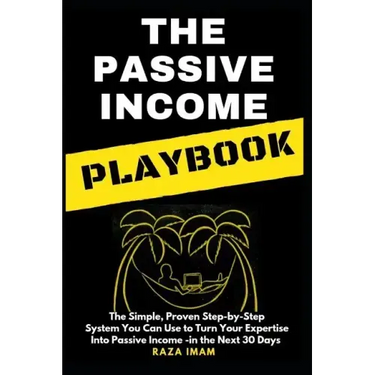 The Passive Income Playbook: The Passive Income Playbook: The Simple, Proven, Step-By-Step System You Can Use to Turn Your Expertise Into Passive I