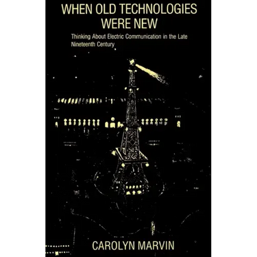 When Old Technologies Were New: Thinking about Electric Communication in the Late Nineteenth Century