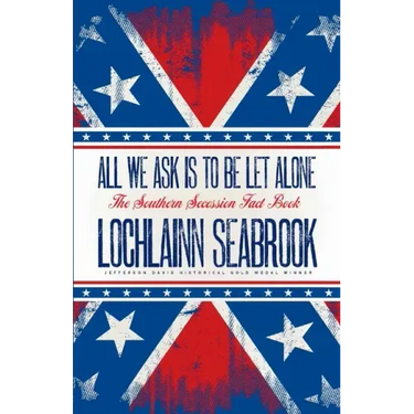 All We Ask is to be Let Alone: The Southern Secession Fact Book