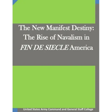 The New Manifest Destiny: The Rise of Navalism in FIN DE SIECLE America