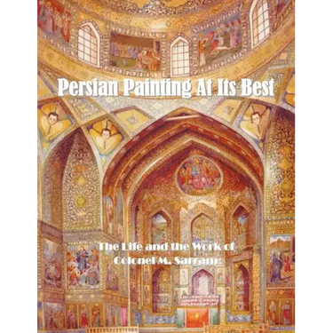 Persian Painting at Its Best: The Life and the Work of Colonel M. Sarram