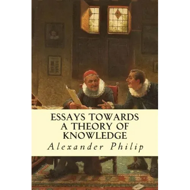 Essays Towards a Theory of Knowledge