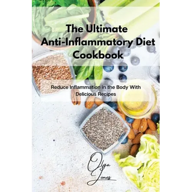 The Ultimate Anti-Inflammatory Diet Cookbook: Reduce Inflammation in the Body With Delicious Recipes