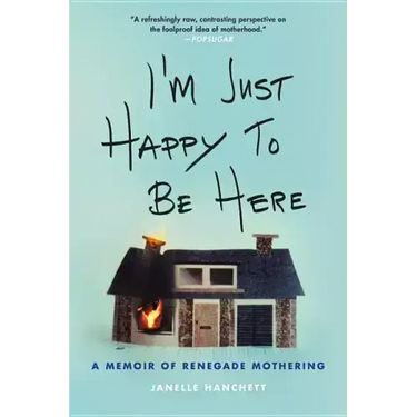 I'm Just Happy to Be Here: A Memoir of Renegade Mothering