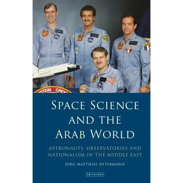 Space Science and the Arab World: Astronauts, Observatories and Nationalism in the Middle East